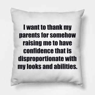 I want to thank my parents for somehow raising me to have confidence that is disproportionate with my looks and abilities Pillow