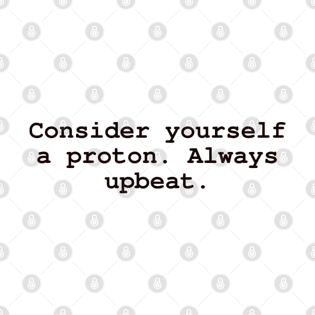 Consider yourself a proton. Always upbeat. by CanvasCraft