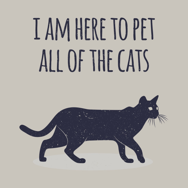 I Am Here To Pet All Of The Cats Cat T Shirt Teepublic