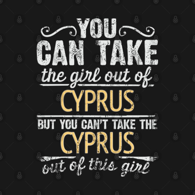 You Can Take The Girl Out Of Cyprus But You Cant Take The Cyprus Out Of The Girl Design - Gift for Cypriot With Cyprus Roots by Country Flags