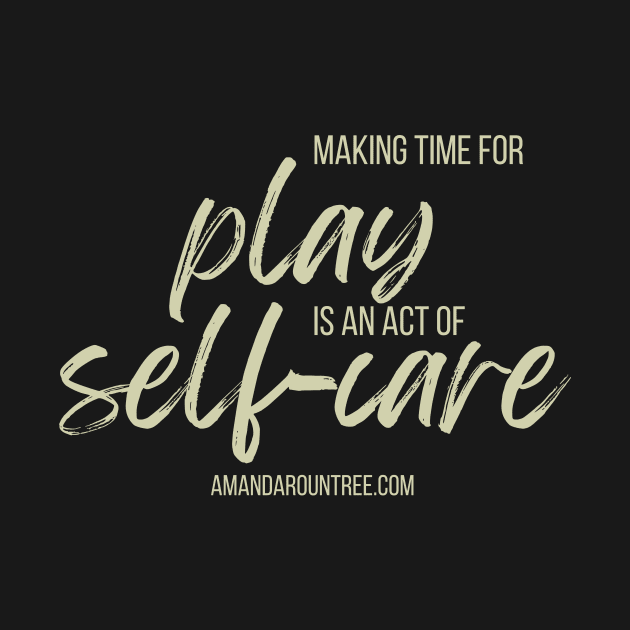 Making Time for Play is an Act of Self-Care by Amanda Rountree & Friends