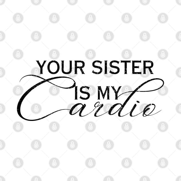 YOUR SISTER IS MY CARDIO by Artistic Design