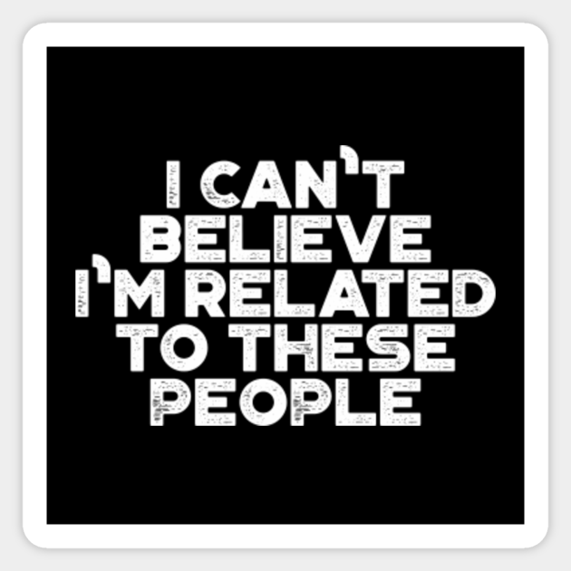 Funny I Can #39 t Believe I #39 m Related to These People Vintage Retro (White