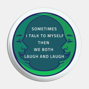 SOMETIMES I TALK TO MYSELF THEN WE BOTH LAUGH AND LAUGH Pin