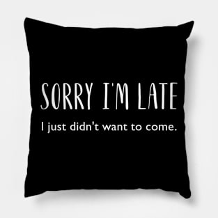 Sorry I'm Late. I just didn't want to come! Sarcastic, Funny Pillow