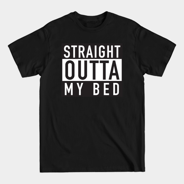 Straight Outta My Bed - Straight Outta - T-Shirt