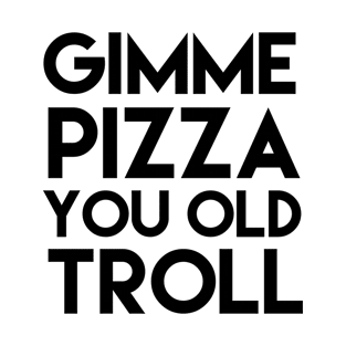 Gimme Pizza You Old Troll T-Shirt