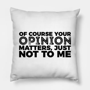 Your Opinion Matters Just Not To Me Pillow