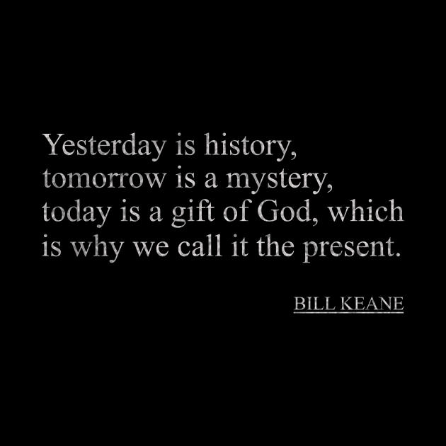 Bill Keane - Yesterday is history, tomorrow is a mystery, today is a gift of God, which is why we call it the present. by ysmnlettering