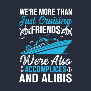 we're more than just cruising friends were also accomplices and alibis T-Shirt