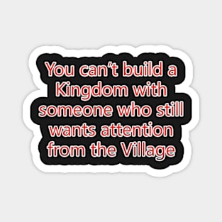 You Can't Build A Kingdom With Someone Who Still Wants Attention From The Village Magnet