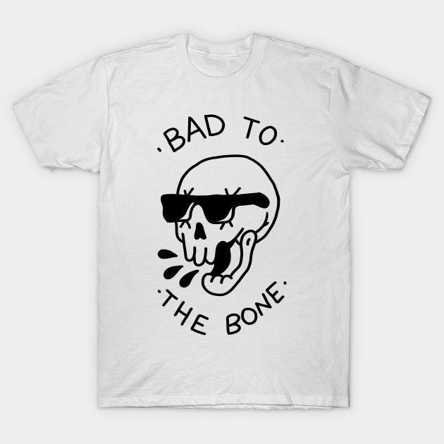 Bad To The Bone Bad To The Bone T Shirt Teepublic