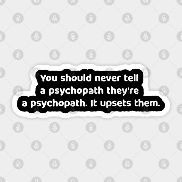 You should never tell a psychopath they're a psychopath. It upsets them./Killing Eve Quote , - Killing Eve Quote - Sticker | TeePublic You should never tell a psychopath they're a psychopath. It upsets them./Killing Eve Quote , - Killing Eve Quote - Sticker | TeePublic