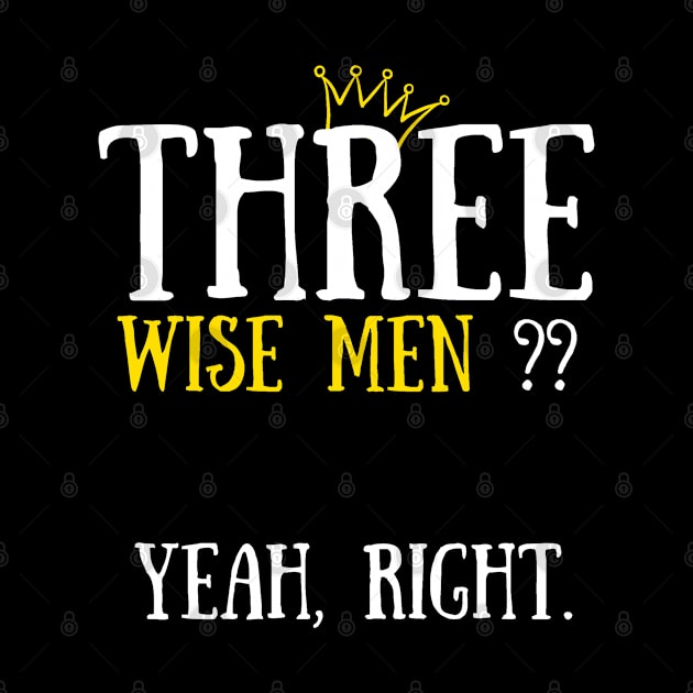 Three Wise Men? Yeah, Right Sarcastic Christmas Hater - Funny  Gift Idea For Humor Men and Women by Arda