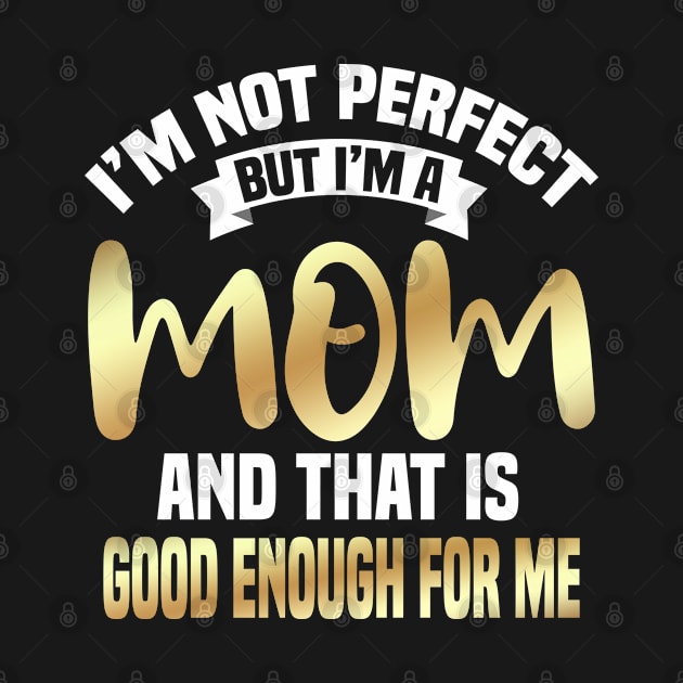 I'm Not Perfect But I'm A Mom And That Is Enough For Me by Dhme