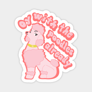 Oy with the poodles already! Magnet