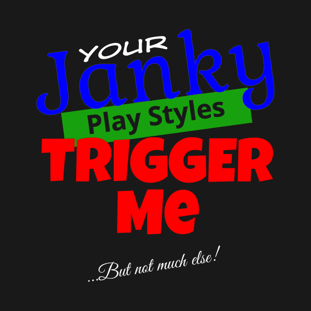 Your Janky Play Styles Trigger Me... But Not Much Else! | MTG Black T Shirt Design by ChristophZombie