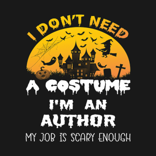 I Don't Need A Costume I'm A Author My Job Is Scary Enough Author Halloween Gift Idea T-Shirt