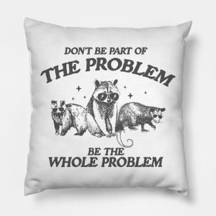 Don't Be Part Of The Problem Be The Whole Problem Shirt, Funny Trash Panda Raccoon Meme Pillow