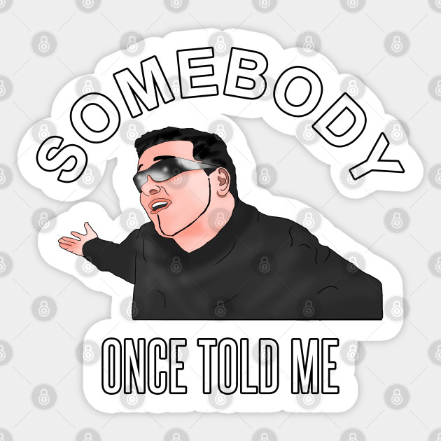 Somebody Once Told Me Smashmouth Meme Somebody Once Told Me Adesivo Teepublic It