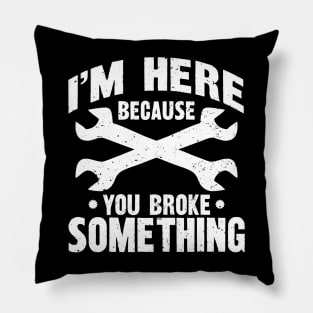 I'm Here Because You Broke Something Pillow