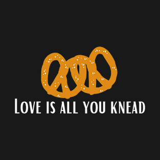 Love Is All You Knead - Pretzels T-Shirt