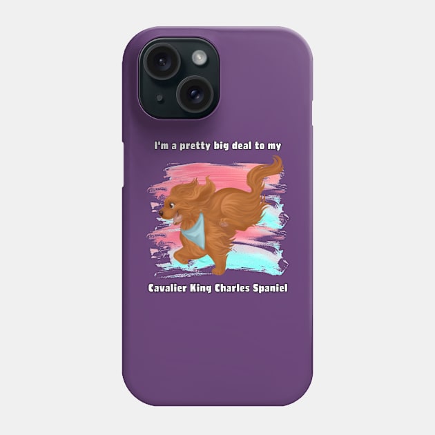 I'm a pretty big deal to my Cavalier King Charles Spaniel, Ruby Phone Case by Cavalier Gifts
