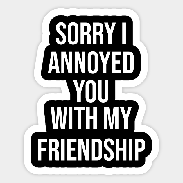 Sorry I Annoyed You With My Friendship The Office Quotes Sticker Teepublic How do you replace a character like michael the final episode of the office shows andy at peace with himself as he finds genuine satisfaction in his new job at, you guessed it, cornell university. sorry i annoyed you with my friendship