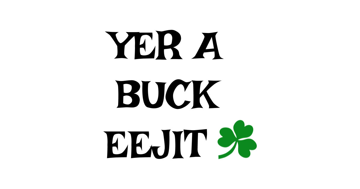 Yer a buck eejit Irish Slang Irish Slang TShirt TeePublic