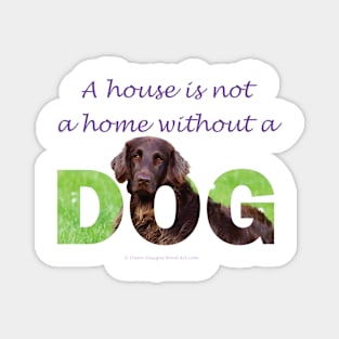 A house is not a home without a dog - Flatcoat oil painting wordart Magnet