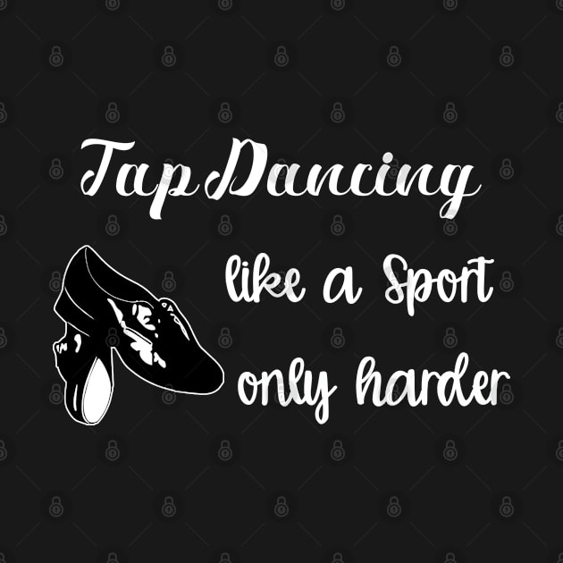 Tap Dancer - Tap Dancing Like A Sport Only Harder by Kudostees