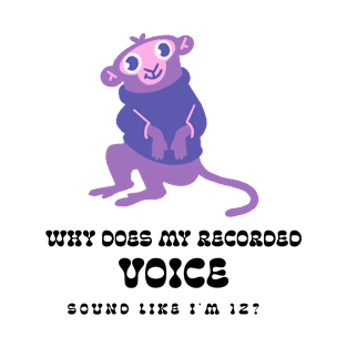 Why Does My Recorded Voice Sound Like I'm 12? T-Shirt