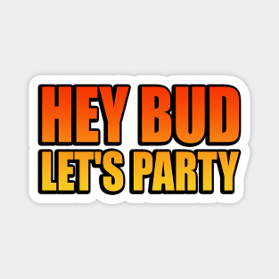 Hey Bud, Let's Party - fun quote Magnet