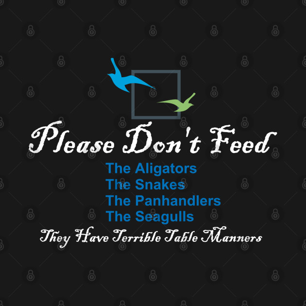 Please Don't Feed The Alligators, Snakes, Panhandlers, Seagulls by ThemedSupreme