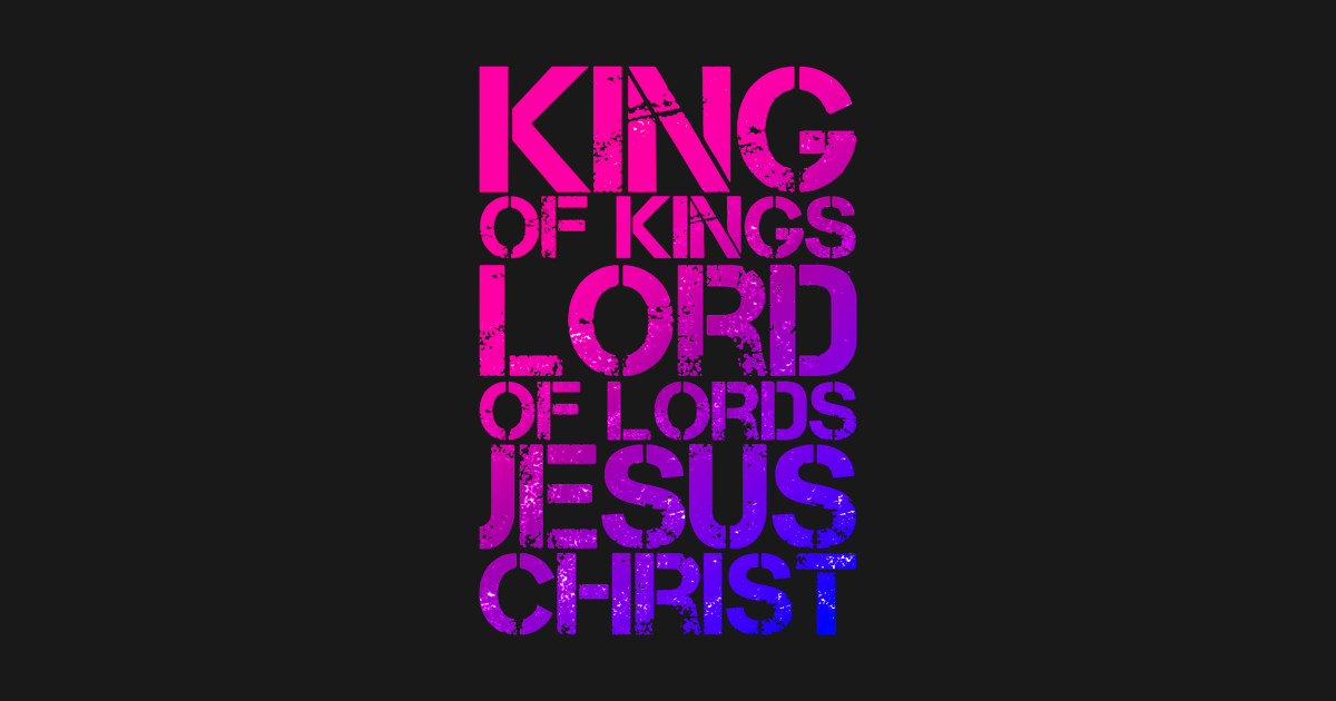 King of Kings - King Of Kings Lord Of Lords - T-Shirt | TeePublic