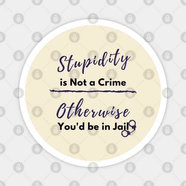 Stupidity is Not a Crime Otherwise You'd be in Jail, Sarcasm design - Funny Sarcasm Quote - Magnet | TeePublic Stupidity is Not a Crime Otherwise You'd be in Jail, Sarcasm design - Funny Sarcasm Quote - Magnet | TeePublic