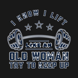 I Know I Lift Like An Old Woman Try To Keep Up Funny Gym Sarcastic T-Shirt