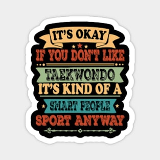 Taekwondo lover It's Okay If You Don't Like Taekwondo It's Kind Of A Smart People Sports Anyway Magnet