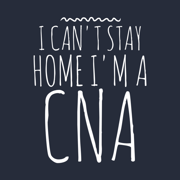 I CAN'T STAY HOME I'M A CNA NURSE by PlexWears