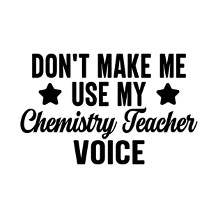 Don't Make Me Use My Chemistry Teacher Voice T-Shirt