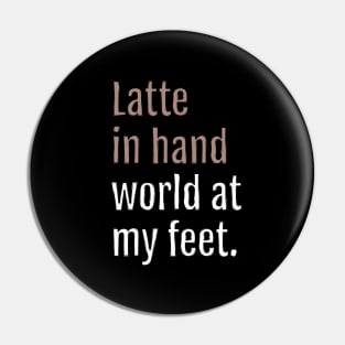 latte in hand world at my feet. (Black Edition) Pin