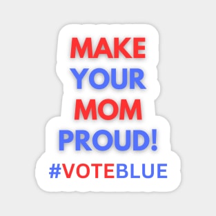 MAKE YOUR MOM PROUD!  #VOTEBLUE Magnet