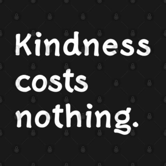 kindness-costs-nothing-kindness-costs-nothing-t-shirt-teepublic