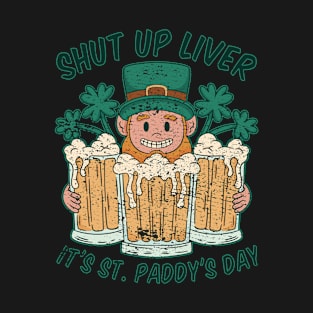 Shut Up Liver It's St. Paddy's Day T-Shirt