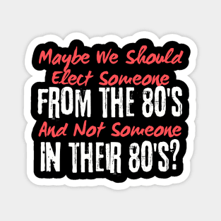 Maybe We Should Elect Someone From The 80's And Not Someone In Their 80's T-Shirt - Sarcastic Voting Message Tee, Gift for Fed Up Voters Magnet
