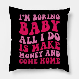 I'm Boring Baby All I Do Is Make Money And Come Home Pillow