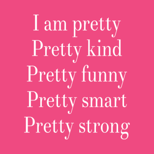 I am Pretty Pretty Kind Pretty Funny Pretty Smart Pretty Strong T-Shirt