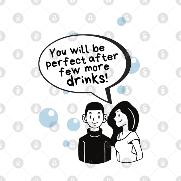 You will be perfect after few more drinks by Life is Raph