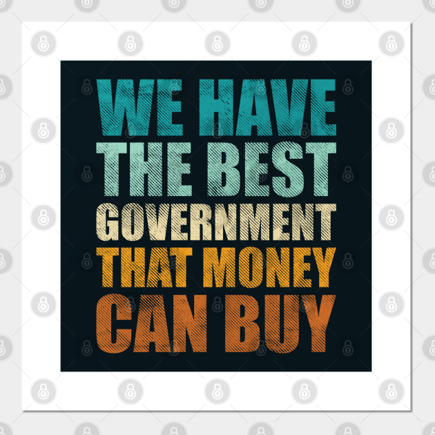 We have the best government that money can buy - Funny money quotes - Government Corruption - Posters and Art Prints | TeePublic We have the best government that money can buy - Funny money quotes - Government Corruption - Posters and Art Prints | TeePublic
