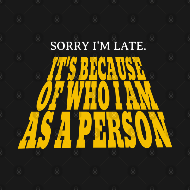 Sorry I'm late. It's because of who I am as a person. by BodinStreet